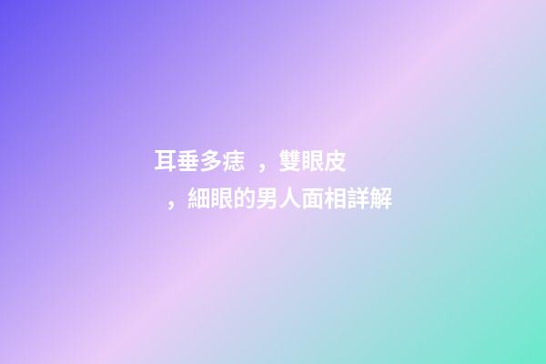 耳垂多痣，雙眼皮，細眼的男人面相詳解